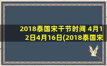 2018泰国宋干节时间 4月12日4月16日(2018泰国宋干节时间及庆祝活动安排)